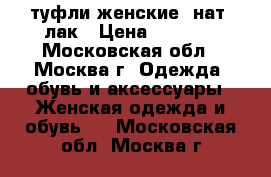 туфли женские, нат. лак › Цена ­ 3 000 - Московская обл., Москва г. Одежда, обувь и аксессуары » Женская одежда и обувь   . Московская обл.,Москва г.